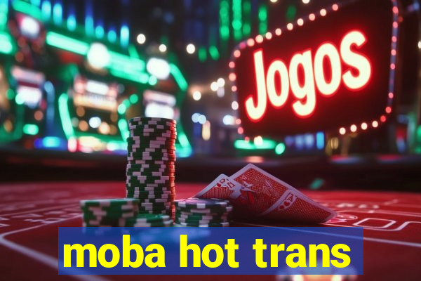 moba hot trans